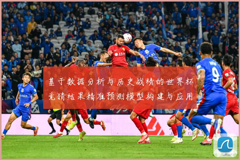 基于数据分析与历史战绩的世界杯竞猜结果精准预测模型构建与应用研究