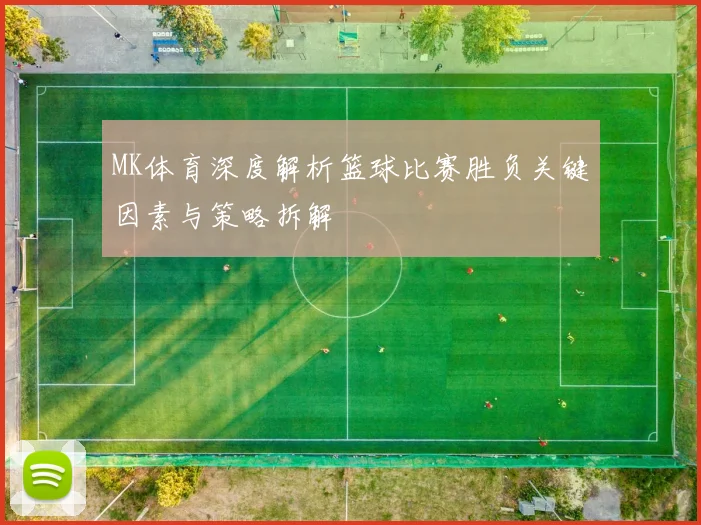 MK体育深度解析篮球比赛胜负关键因素与策略拆解