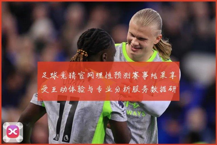足球竞猜官网理性预测赛事结果享受互动体验与专业分析服务数据研判