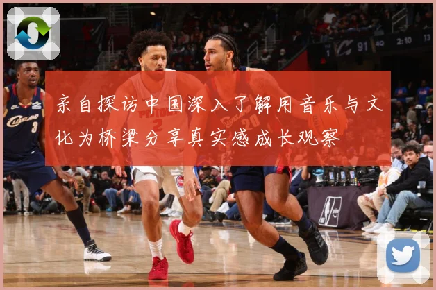 亲自探访中国深入了解用音乐与文化为桥梁分享真实感成长观察