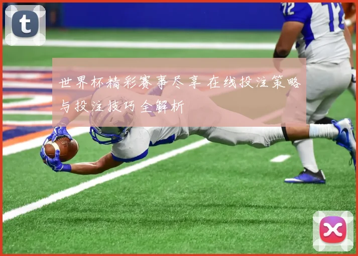 世界杯精彩赛事尽享 在线投注策略与投注技巧全解析