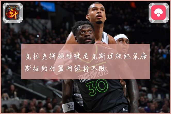 克拉克斯顿难破尼克斯连败纪录唐斯纽约对篮网保持不败