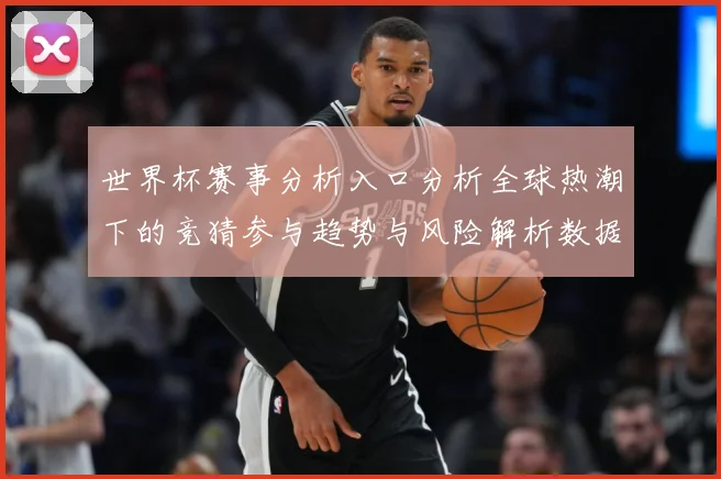 世界杯赛事分析入口分析全球热潮下的竞猜参与趋势与风险解析数据研判