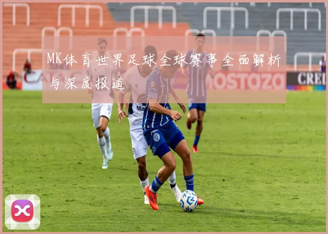 MK体育世界足球全球赛事全面解析与深度报道