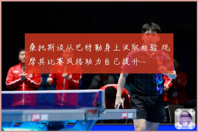 桑托斯谈从巴特勒身上汲取经验 观摩其比赛风格助力自己提升