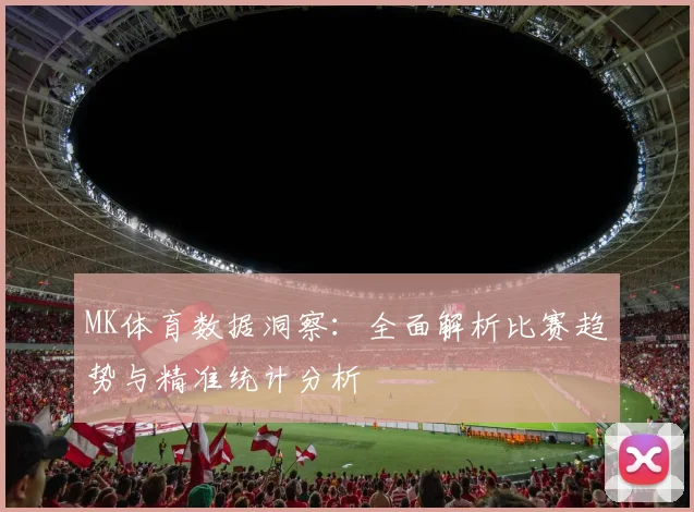 MK体育数据洞察：全面解析比赛趋势与精准统计分析