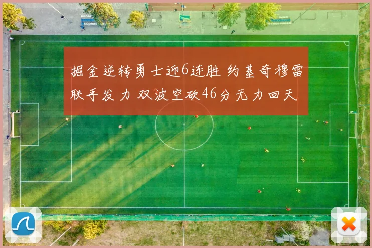 掘金逆转勇士迎6连胜 约基奇穆雷联手发力 双波空砍46分无力回天