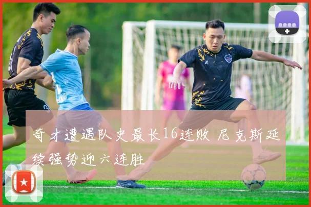 奇才遭遇队史最长16连败 尼克斯延续强势迎六连胜