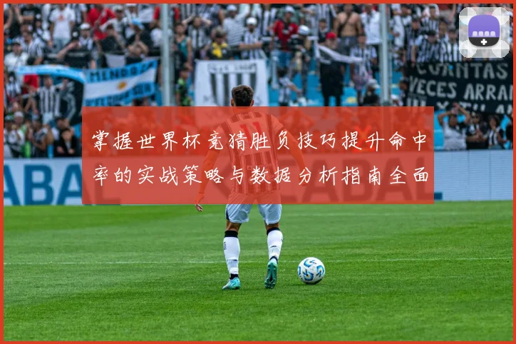 掌握世界杯竞猜胜负技巧提升命中率的实战策略与数据分析指南全面