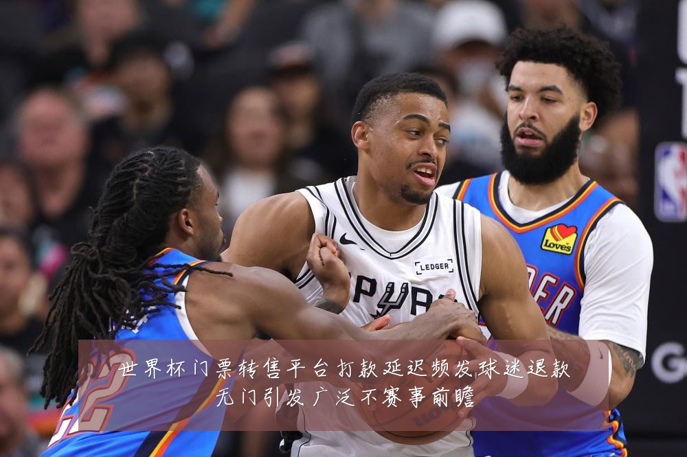 世界杯门票转售平台打款延迟频发球迷退款无门引发广泛不赛事前瞻