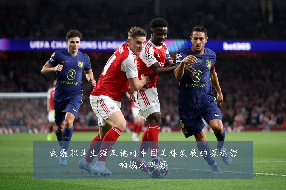 武磊职业生涯及他对中国足球发展的深远影响战术观察