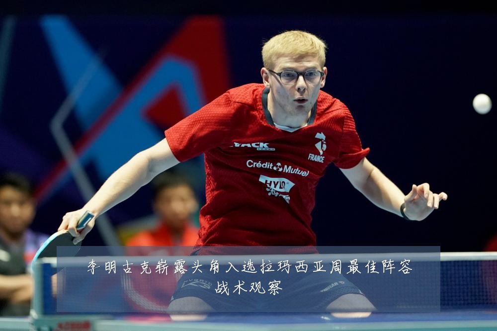 李明古克崭露头角入选拉玛西亚周最佳阵容战术观察