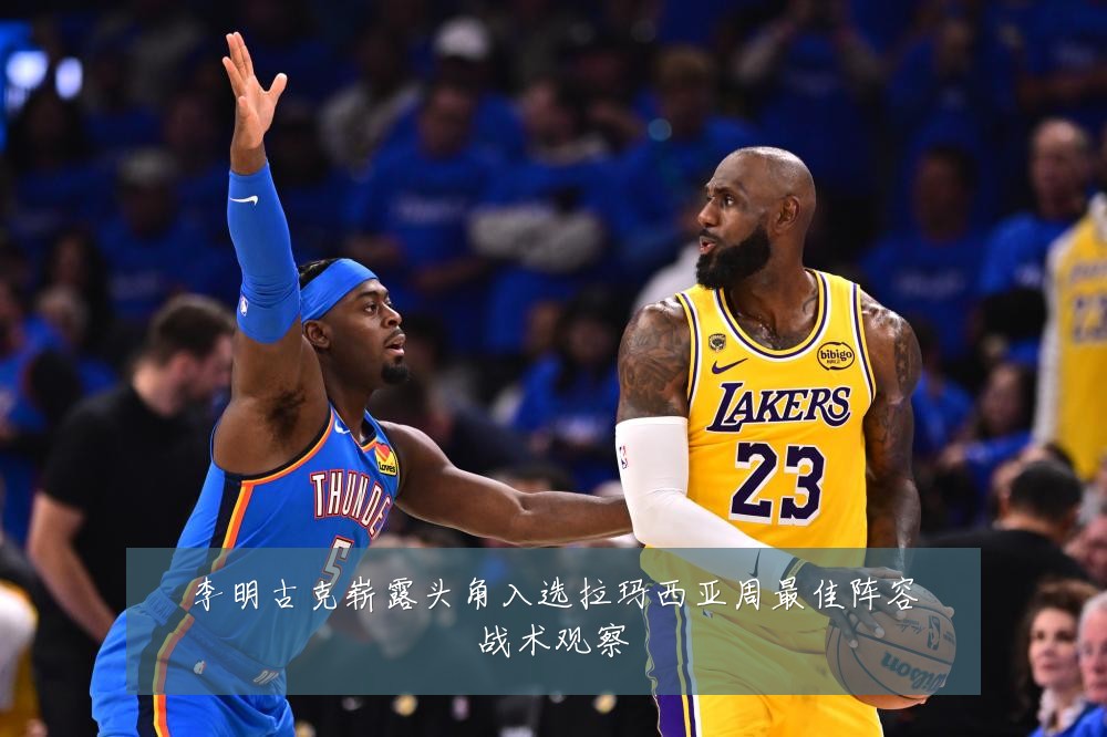 李明古克崭露头角入选拉玛西亚周最佳阵容战术观察