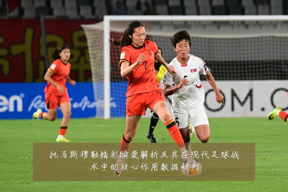 托马斯穆勒精彩瞬袭解析及其在现代足球战术中的核心作用数据研判